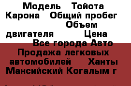  › Модель ­ Тойота Карона › Общий пробег ­ 385 000 › Объем двигателя ­ 125 › Цена ­ 120 000 - Все города Авто » Продажа легковых автомобилей   . Ханты-Мансийский,Когалым г.